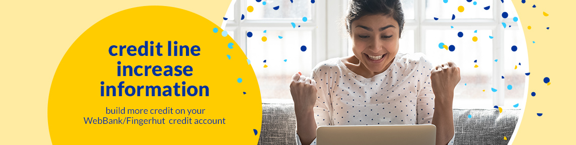 Credit line increase information build more credit on your WebBank/Fingerhut credit account.