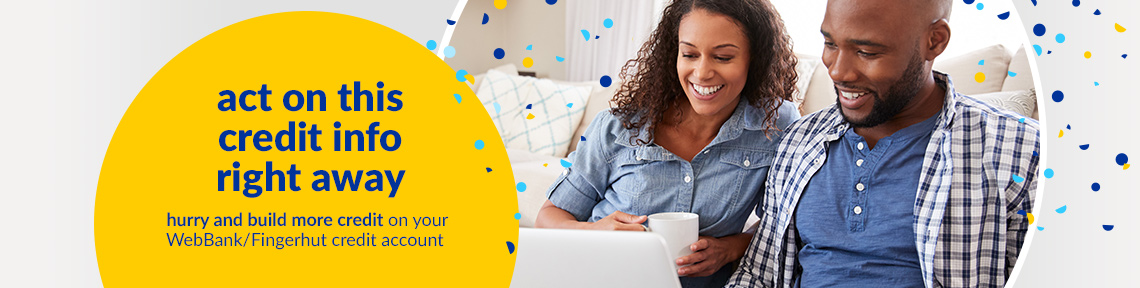 act on this credit info right away. hurry and build more credit on your WebBank/Fingerhut credit account