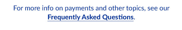 For more info on payments and other topics, see our Frequently Asked Questions