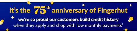 it’s the 75th anniversary of Fingerhut we're so proud our customers build credit history when they apply and shop with low monthly payments.