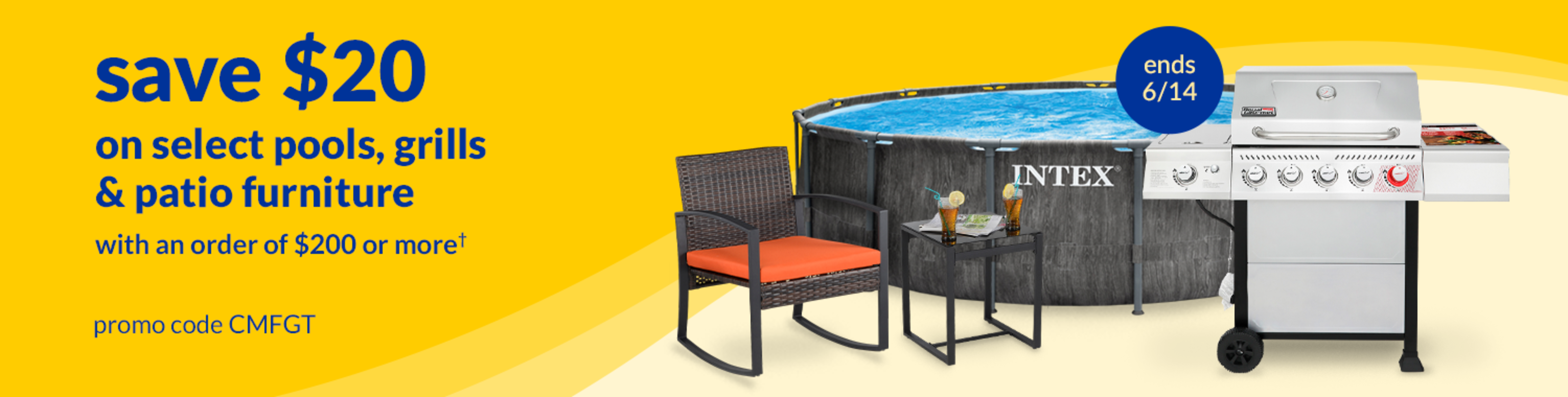 save $20 on select pools, grills & patio items with an order of $200 or more* ends 6/13 promo code CMFGT