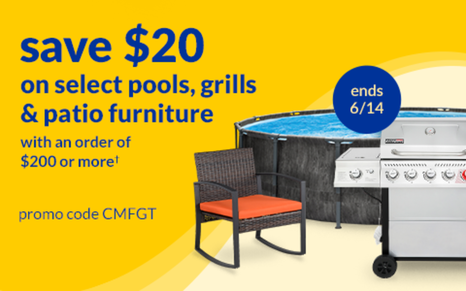 save $20 on select pools, grills & patio items with an order of $200 or more* ends 6/13 promo code CMFGT